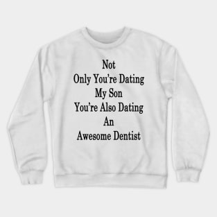 Not Only You're Dating My Son You're Also Dating An Awesome Dentist Crewneck Sweatshirt
